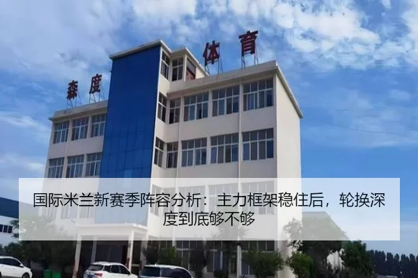 国际米兰新赛季阵容分析：主力框架稳住后，轮换深度到底够不够（bet365 betting）